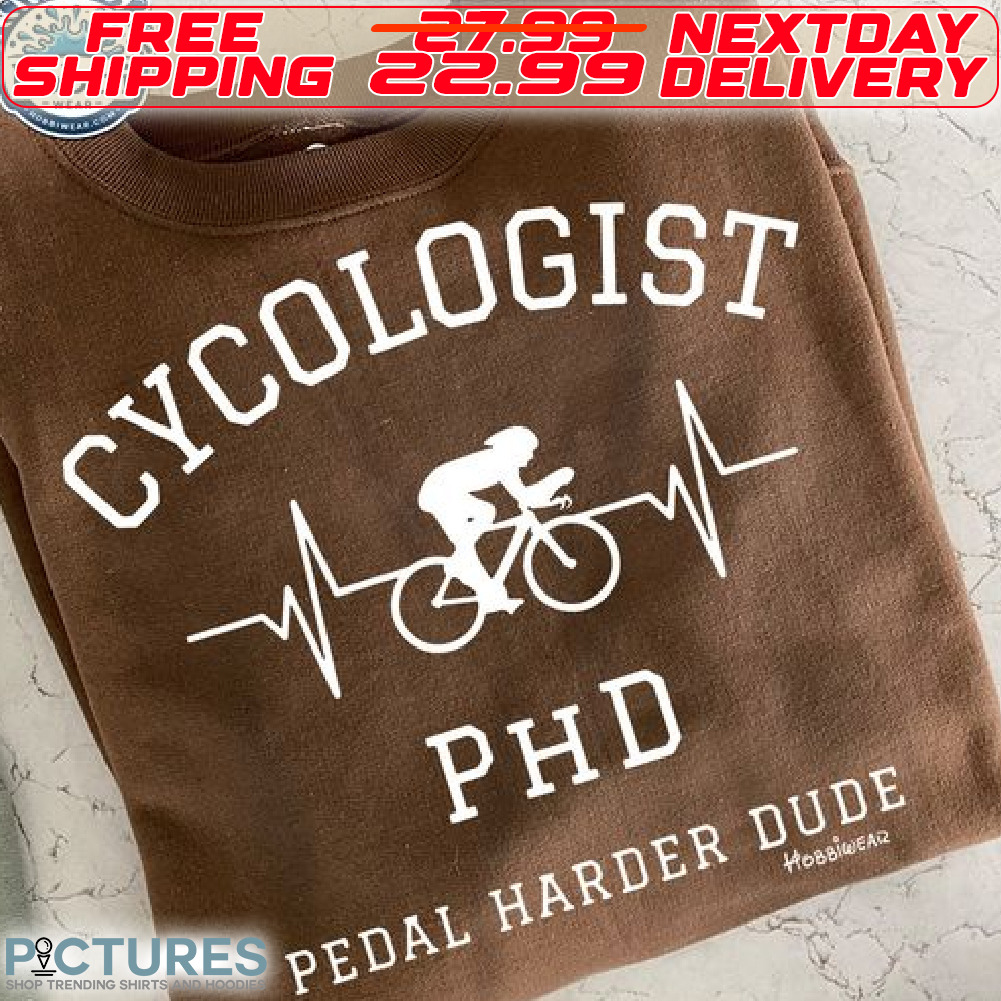 Cycologist PHD Pedal Harder Dude Shirt