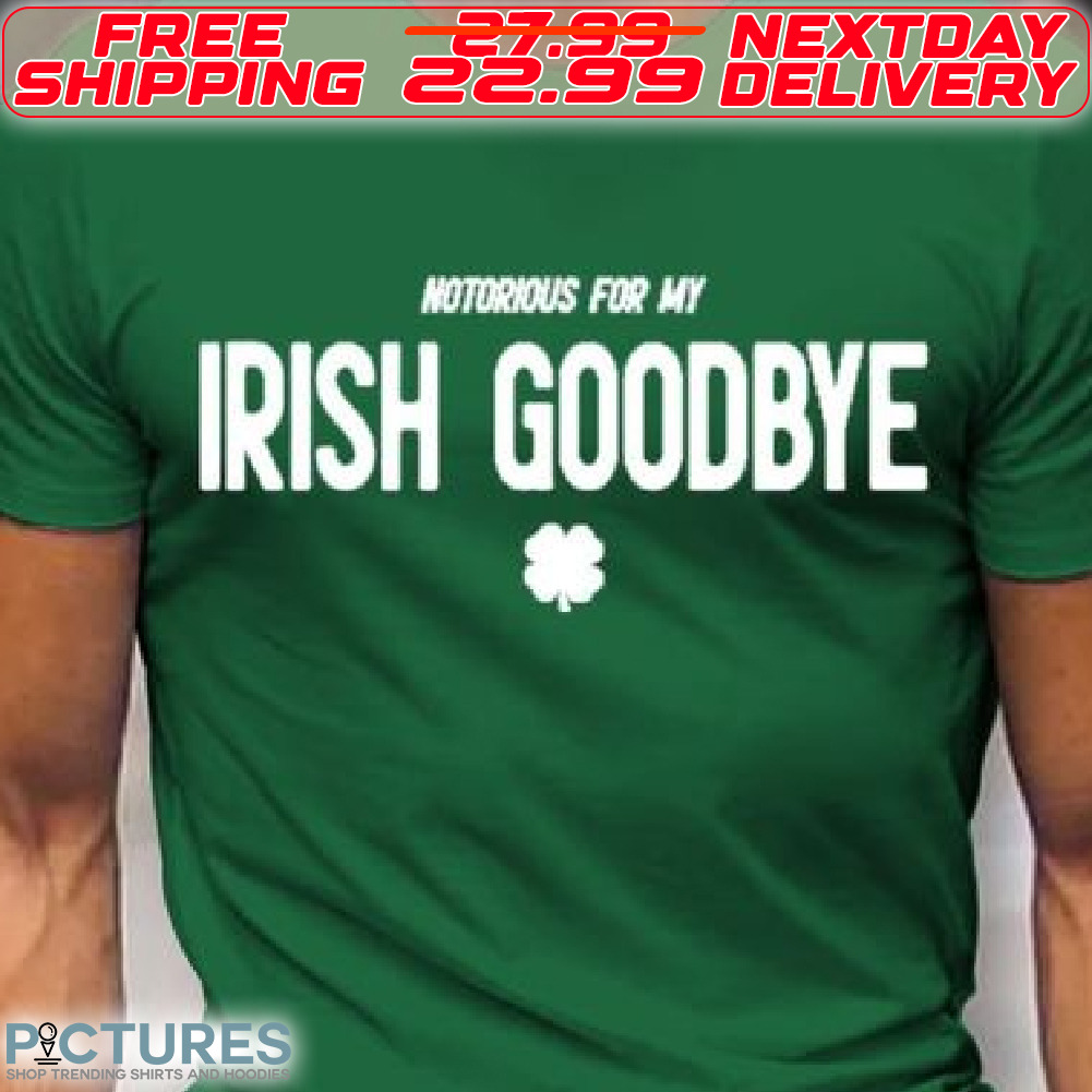Four Leaf Notorious For My Irish Goodbye St Patrick Day Shirt