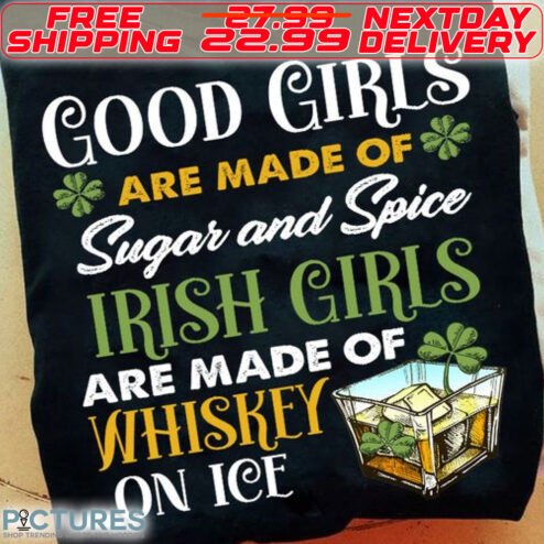 Good Girls Are Made Of Sugar And Spice Irish Girls Are Made Of Whiskey On Ice St Patrick Day Shirt
