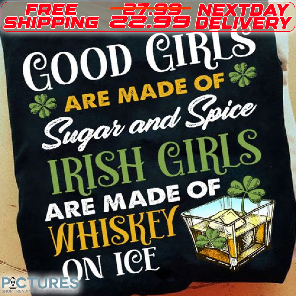 Good Girls Are Made Of Sugar And Spice Irish Girls Are Made Of Whiskey On Ice St Patrick Day Shirt