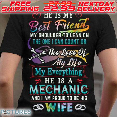 He Is My Best Friend My Shoulder To Lean On The One I Can Count On The Love Of My Life My Everything He Is A Mechanic And I Am Pround To Be His Wife Shirt