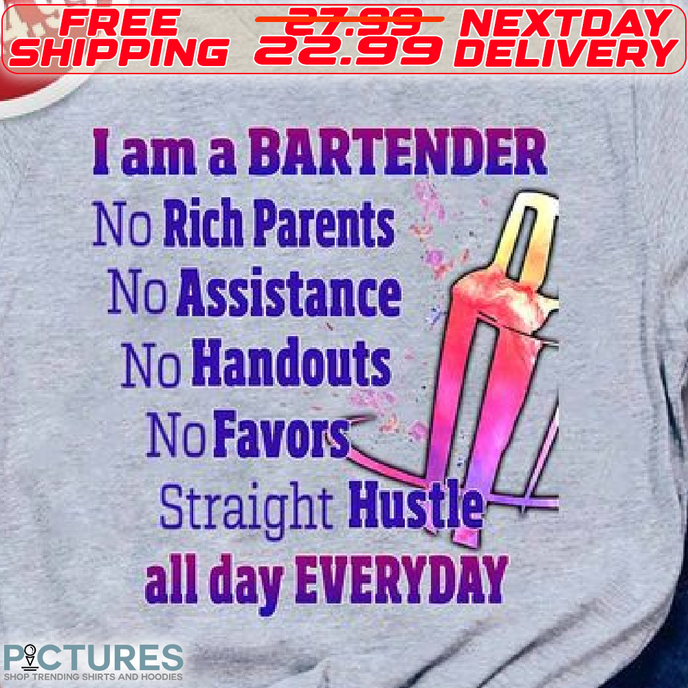 I Am A Bartender No Rich Parents no Assistance No Handouts No Favors Straight hustle All Day Everyday Shirt