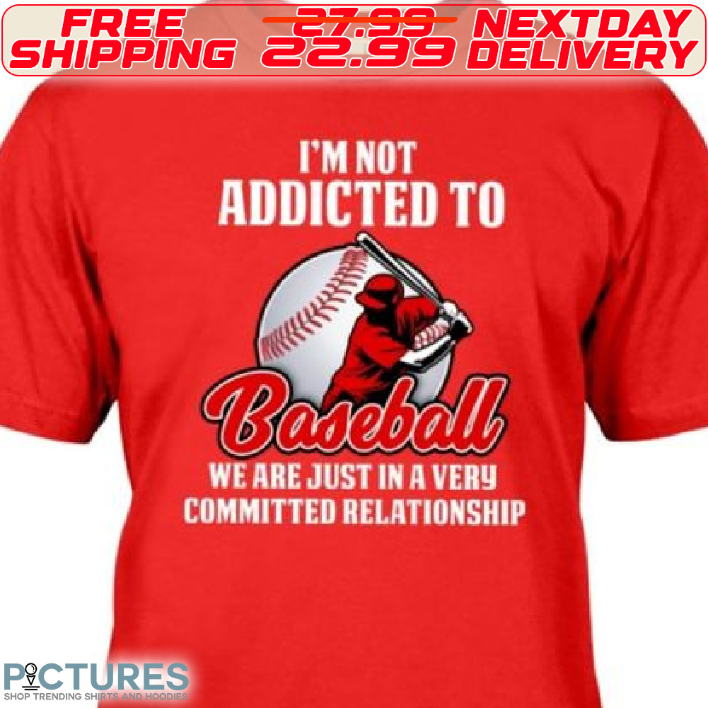 I Am Not Addicted To Baseball We Are Just In A Very Committed Relationship Shirt