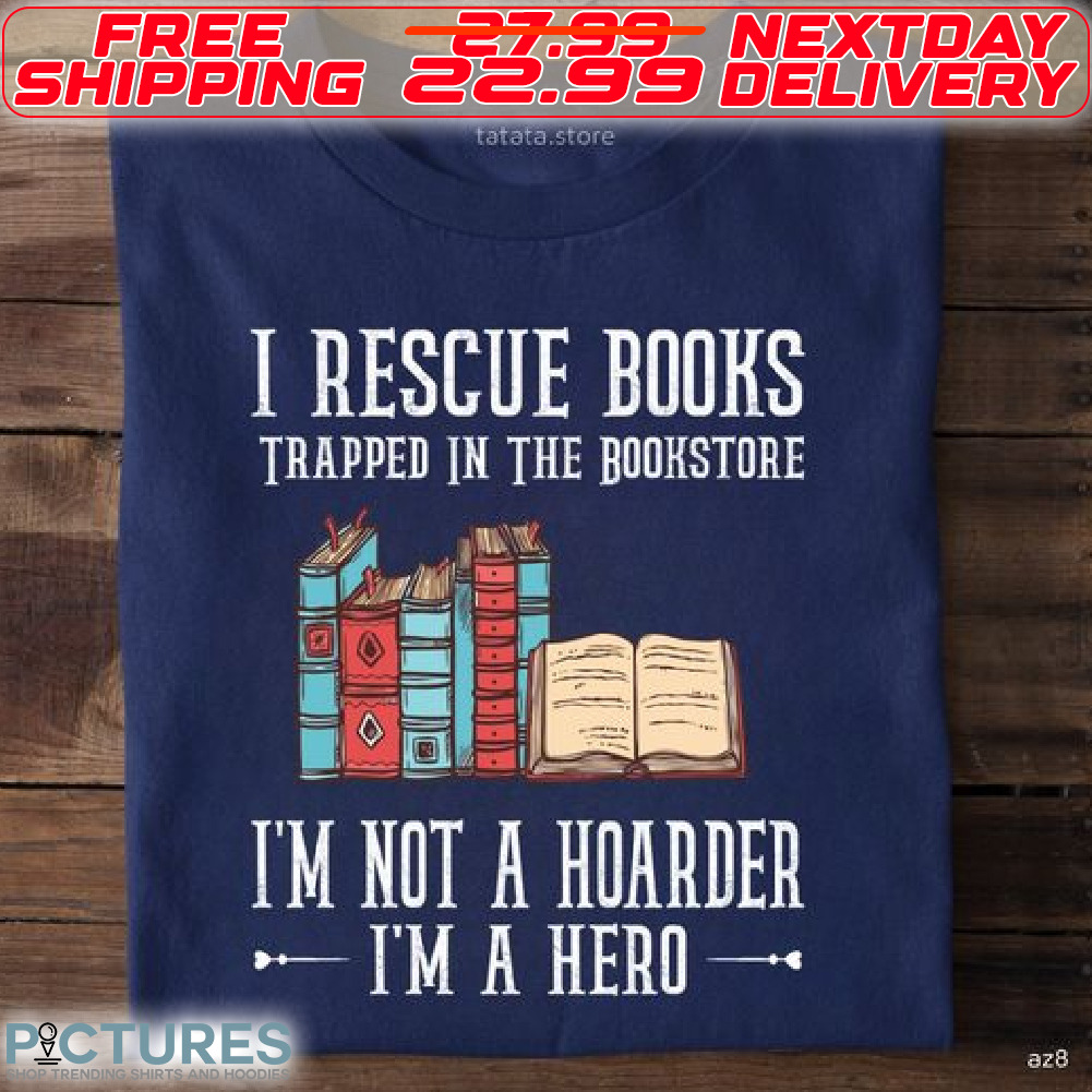 I Rescue Books Trapped In The Bookstore I Am Not A Hoarder I Am A Hero Shirt