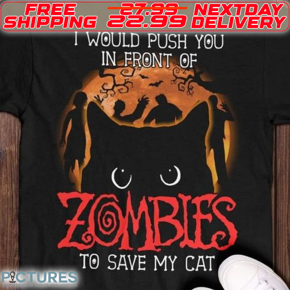 I Would Push You In Front Of Zombies To Save My Cat Halloween Shirt