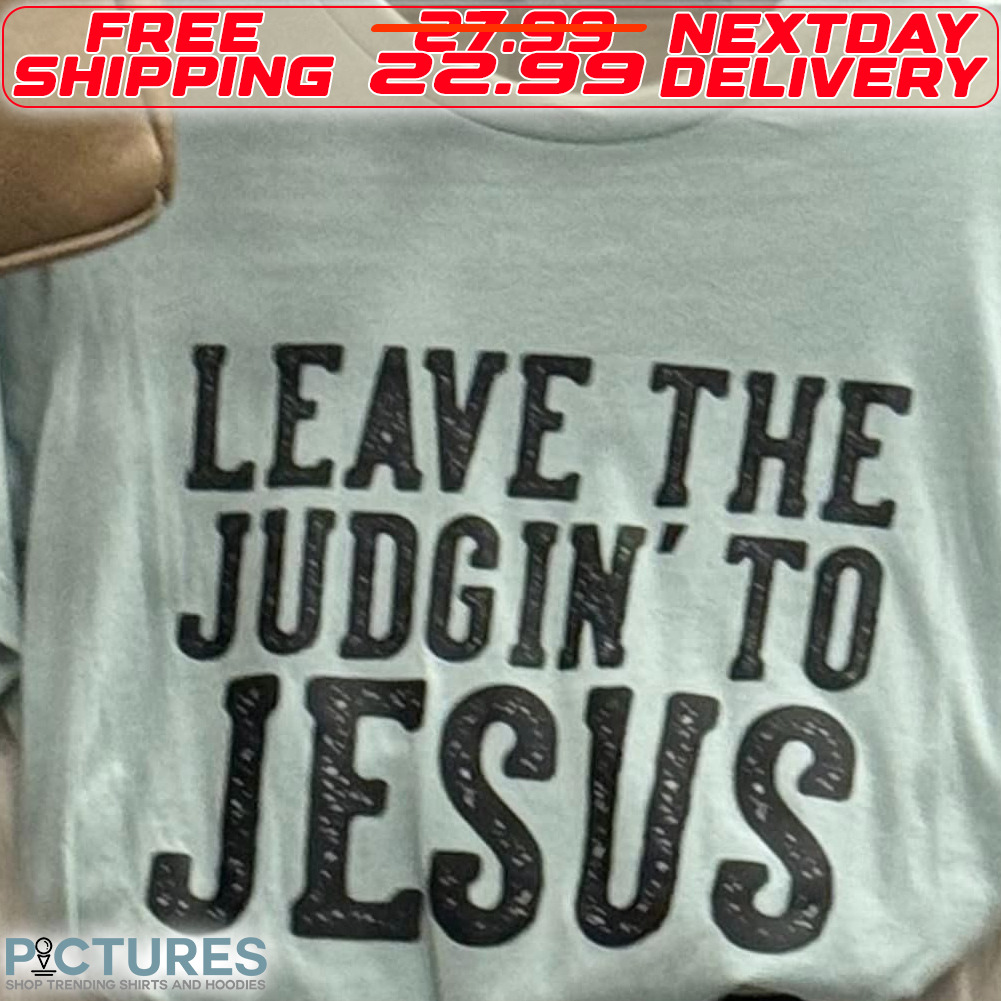 Leave The Judgin To Jesus Shirt