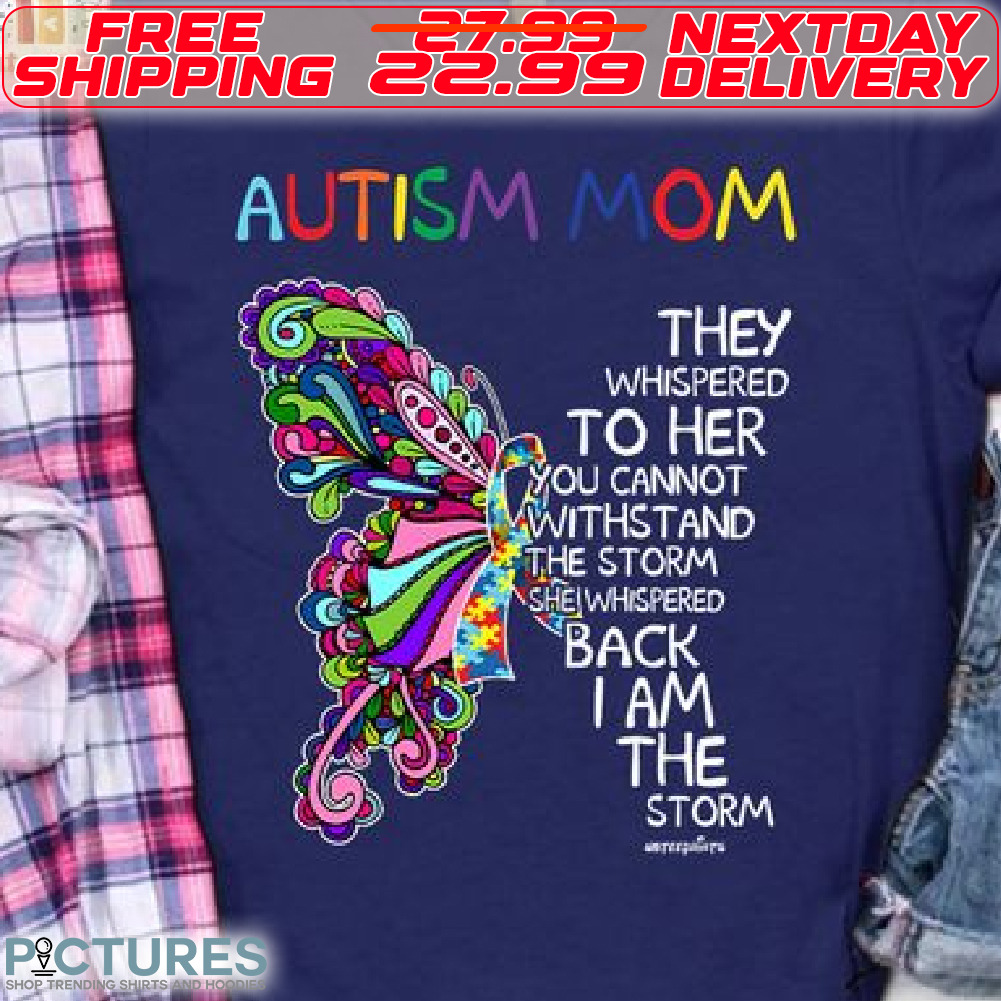 Butterfly Autism Mom They Whispered To Her You Cannot Withstand The Storm She Whispered Back I Am The Storm Shirt