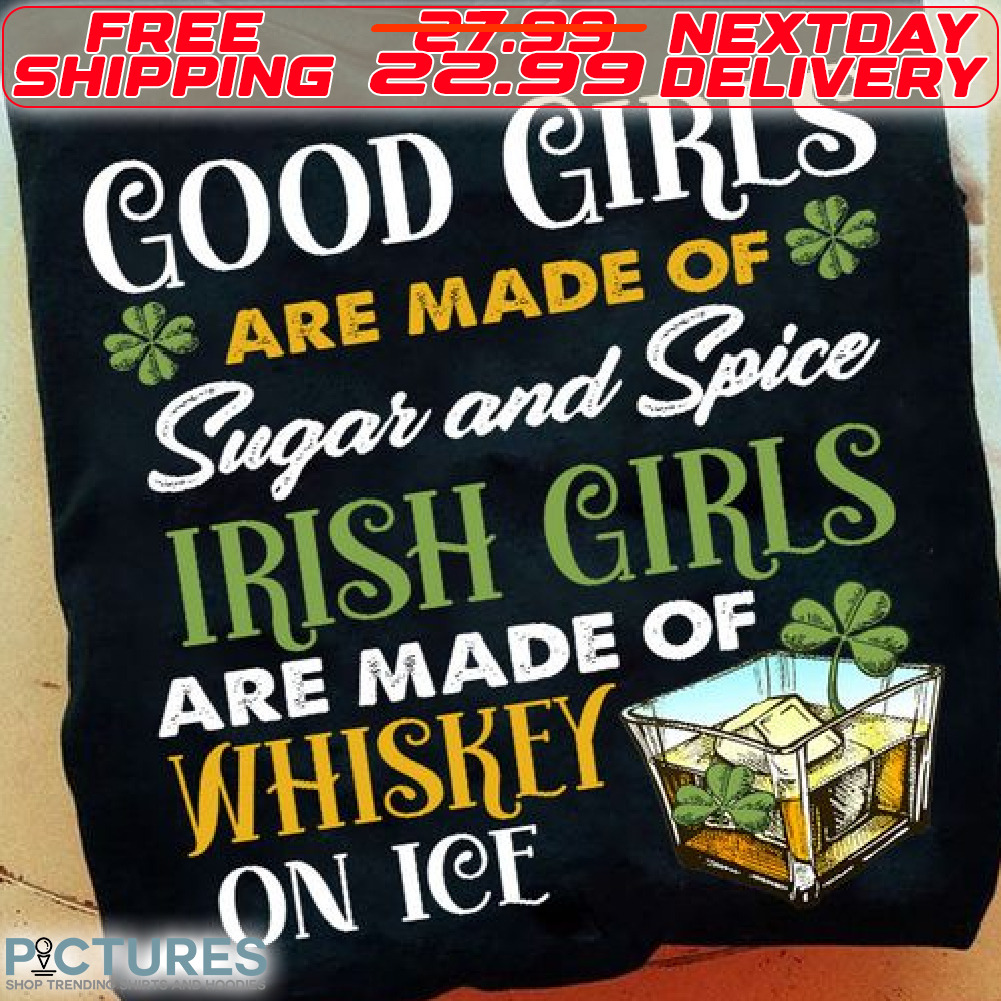 Good Girls Are Made Of Sugar And Spice Irish Girls Are Made Of Whiskey On Ice St Patrick Day Shirt