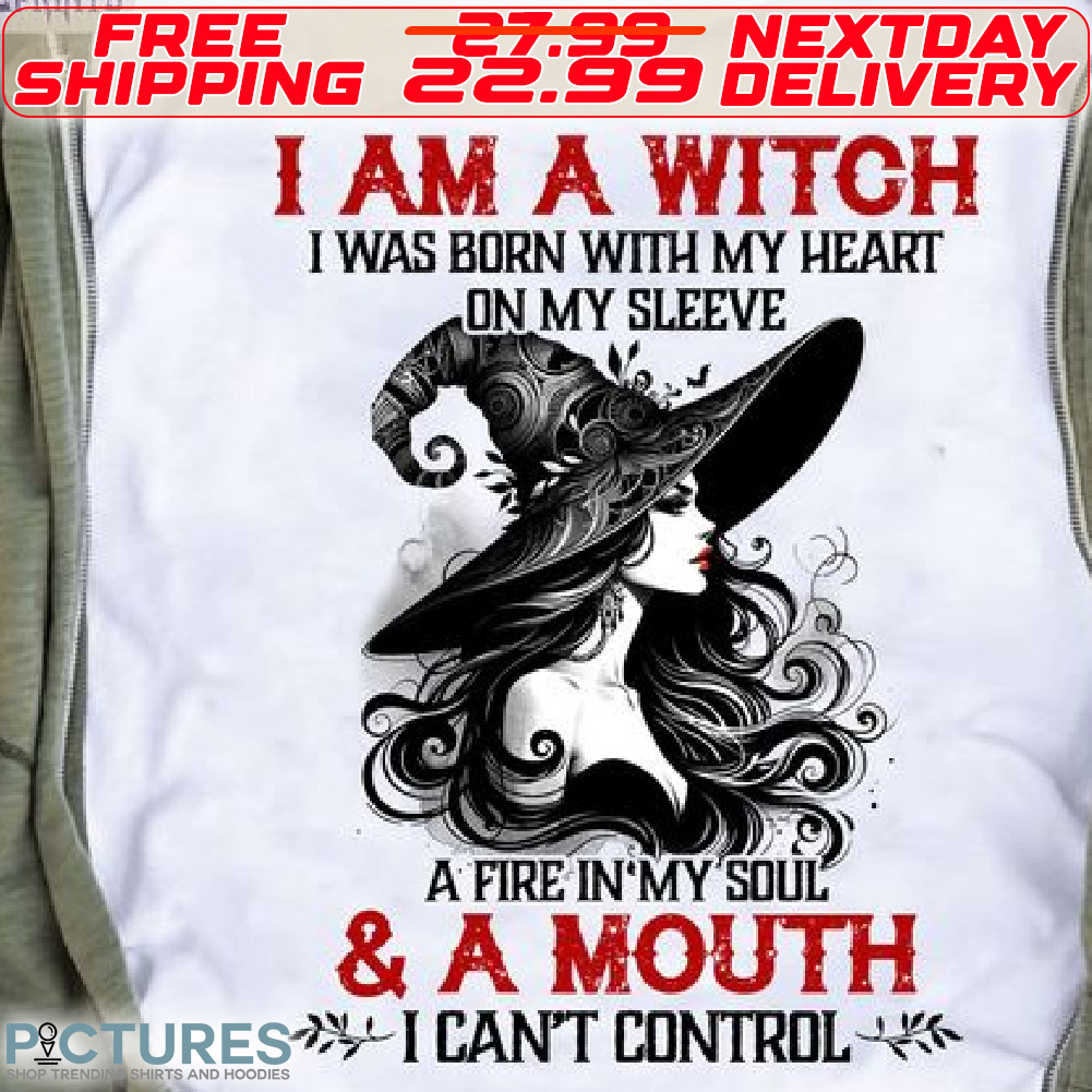 I Am A Witch I Was Born With My Heart On My Sleeve A Fire In My Soul And A Mouth I Can Not Control Shirt