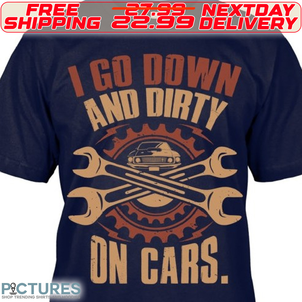 I Go Down And Dirtry On Cars Shirt