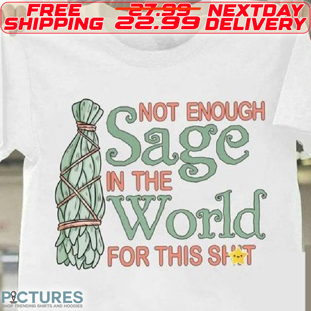 Not Enough Sage In The World For This Shit Shirt