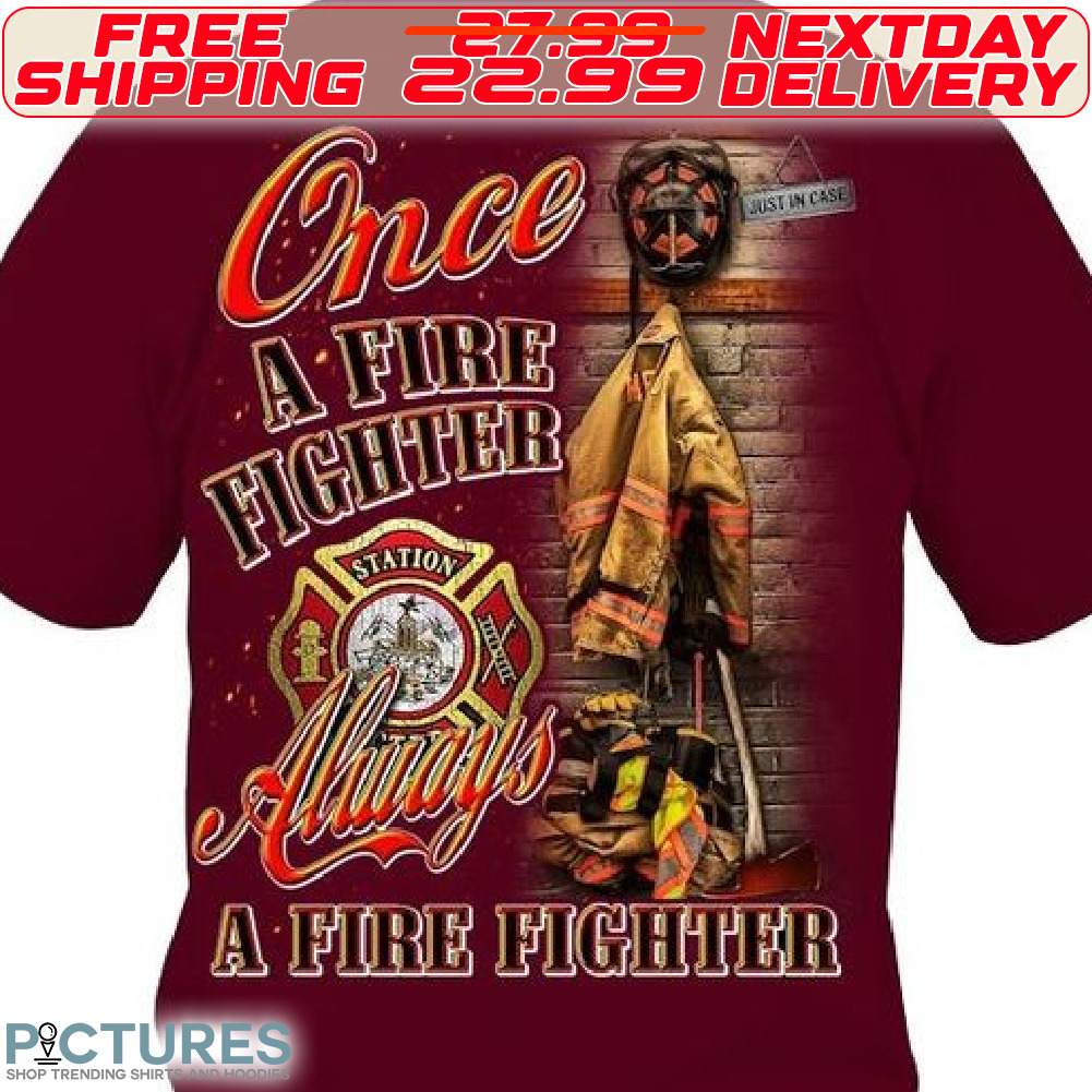 Once A Fire Fighter Always A Fire Fighter Shirt