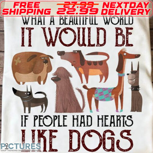What A Beautiful World It Would Be If People Had Hearts Like Dogs Shirt