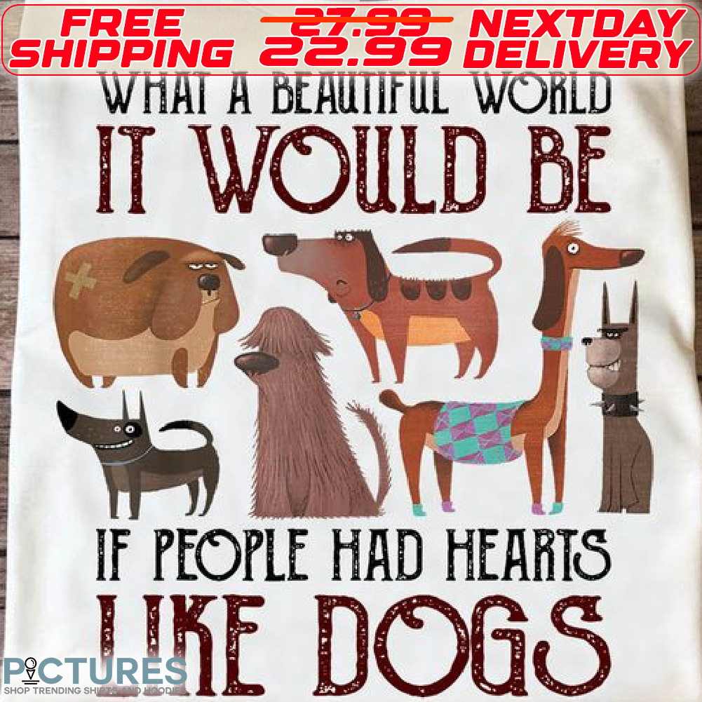 What A Beautiful World It Would Be If People Had Hearts Like Dogs Shirt