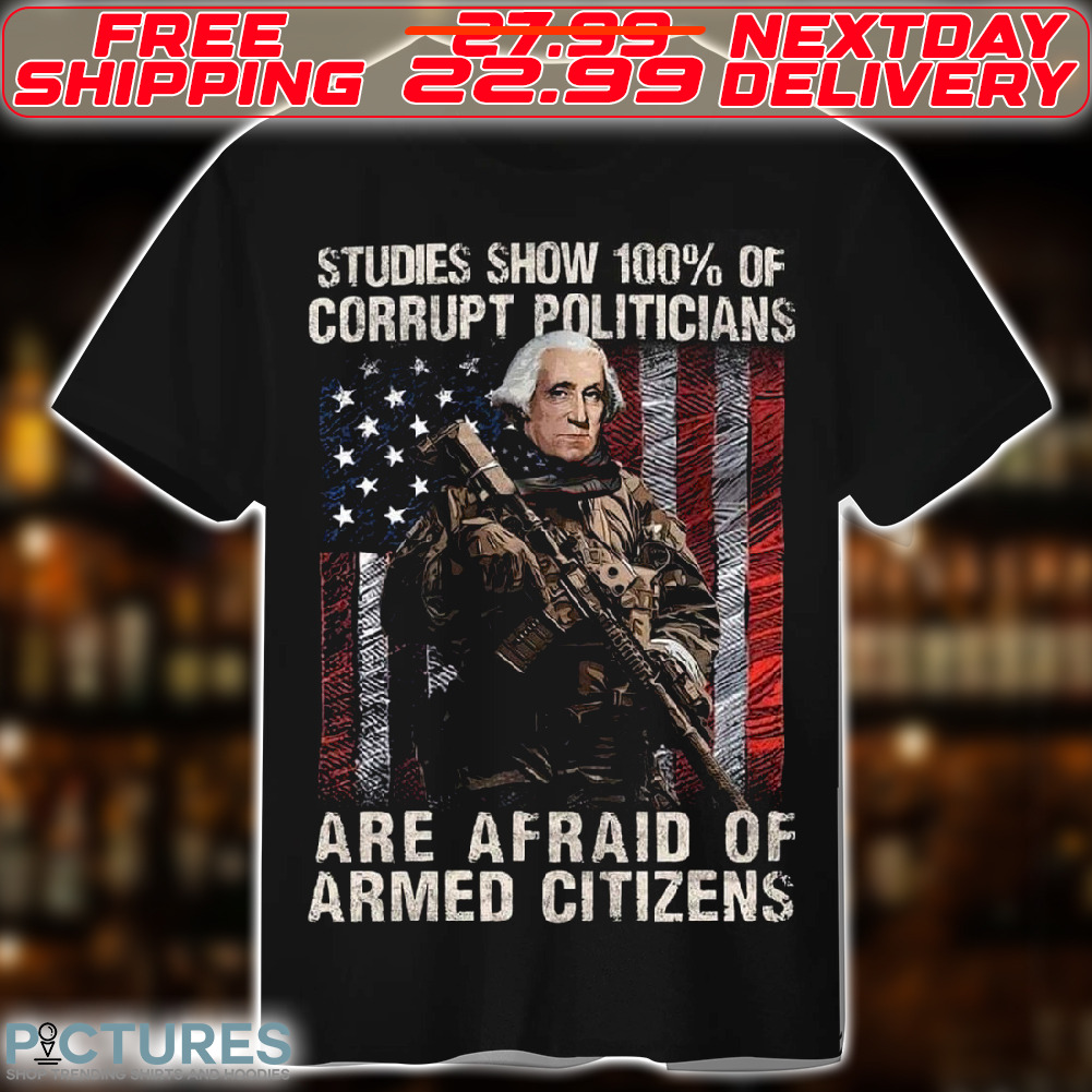 America Flag Army Studies Show 100% Of Corrupt Politicians Are Afraid Of Armed Citizens Shirt