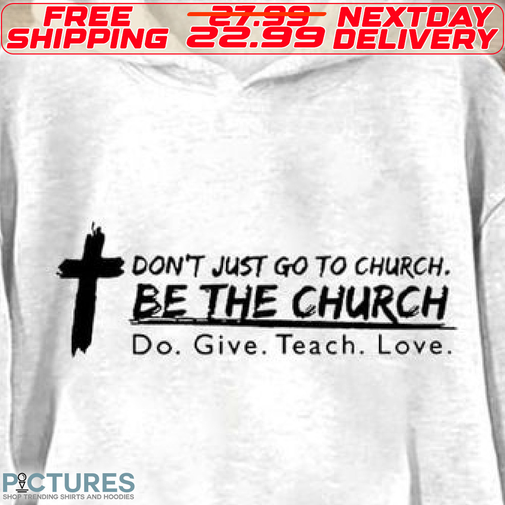Cross Do Not Just Go To Church Be The Church Do Give Teach Love Shirt