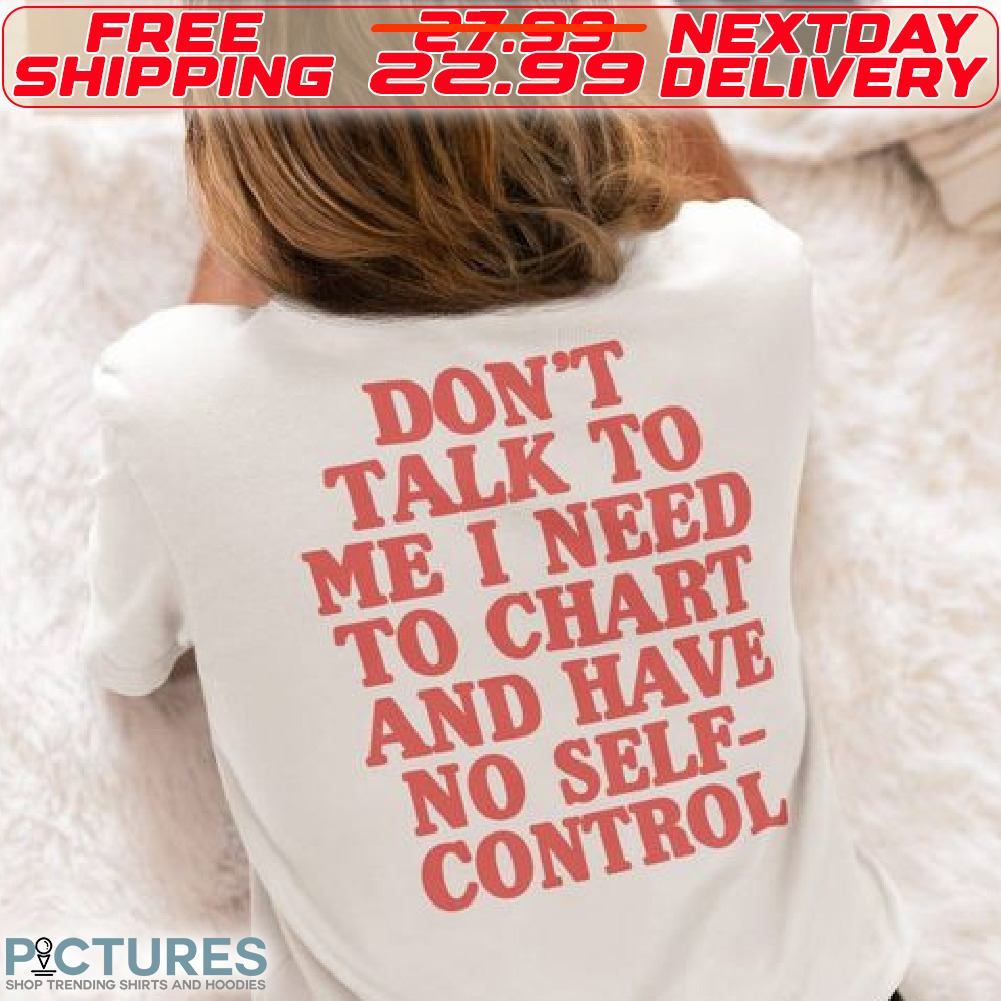 Do Not Talk To Me I Need To Chart And Have No Self Control Shirt