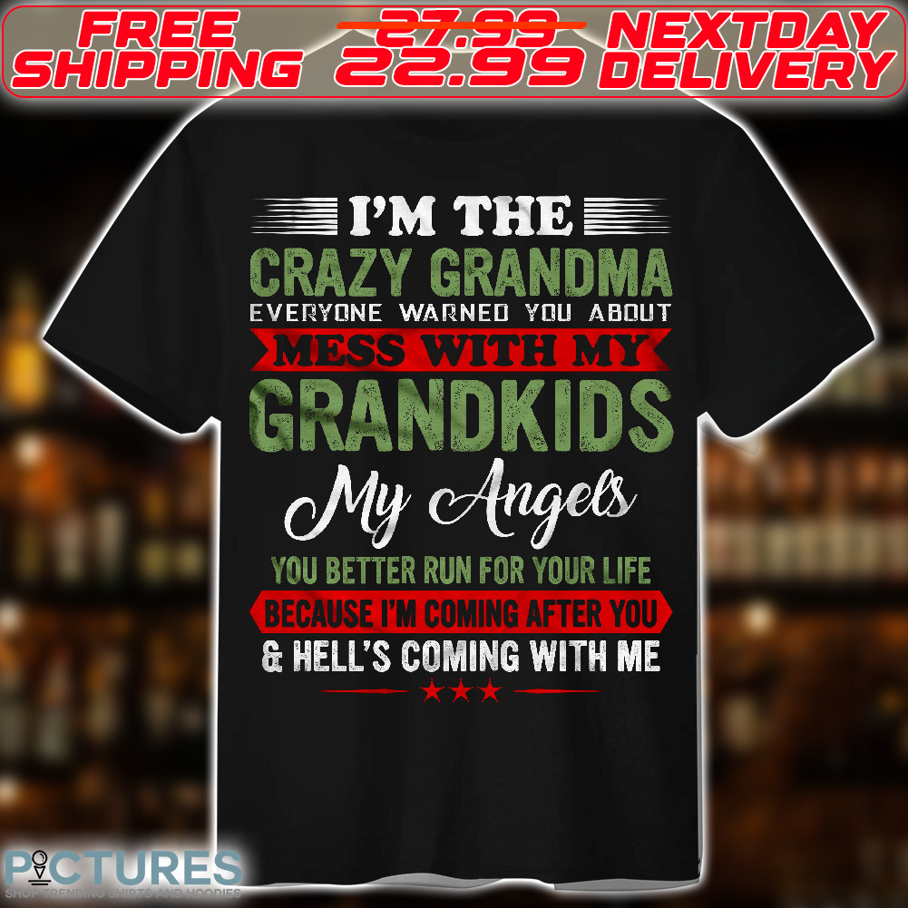I Am The Crazy Grandma Every Warned You About Mess With My Grandkids My Angles You Better Run Your Life Because I Am Coming After You And Hell's Coming With Me Shirt
