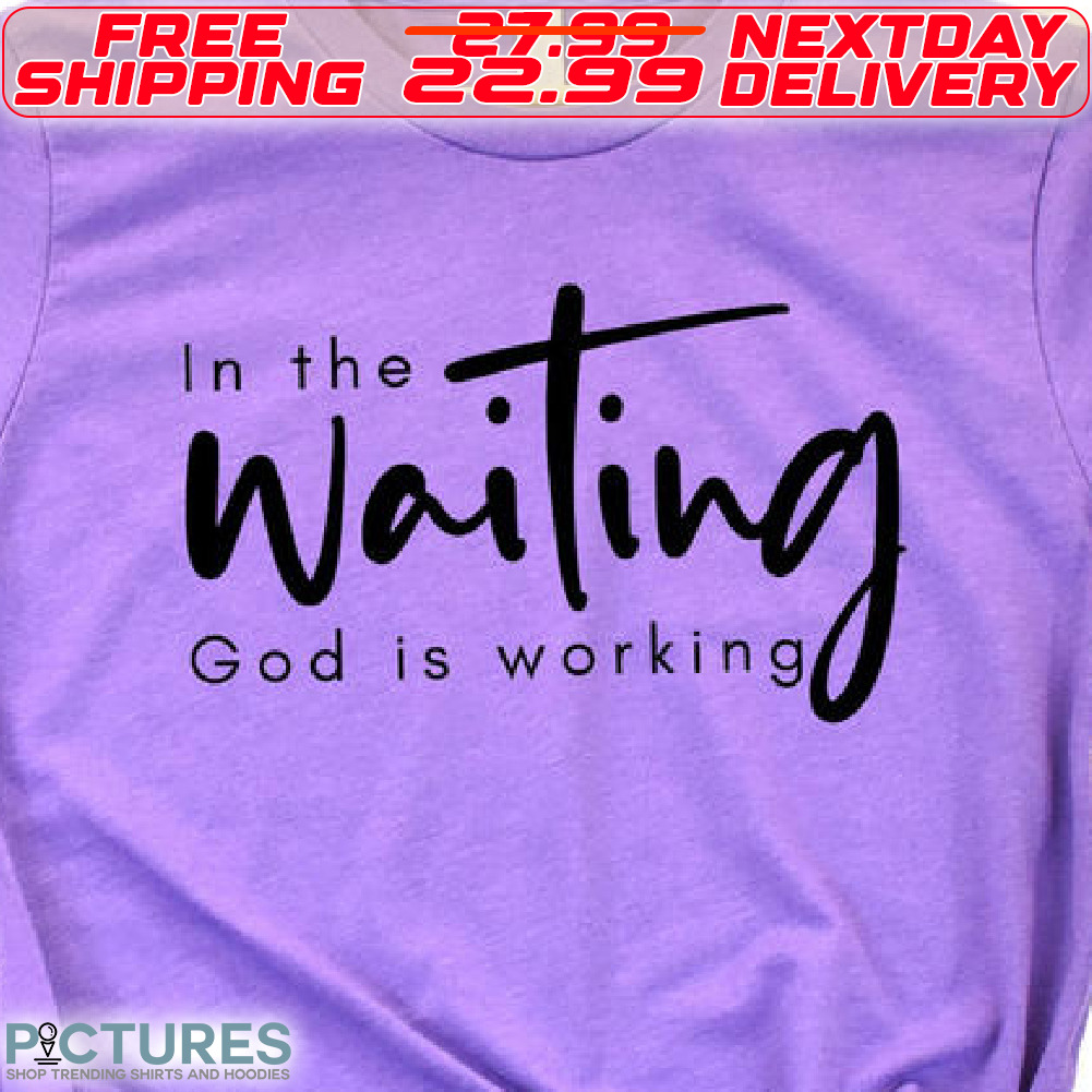 In The Waiting God Is Working Shirt