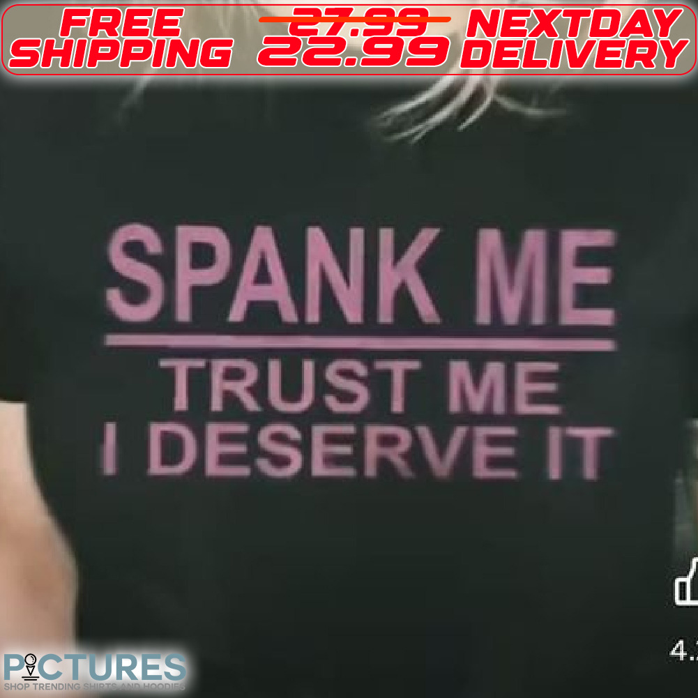 Spank Me Trust Me I Deserve It Shirt