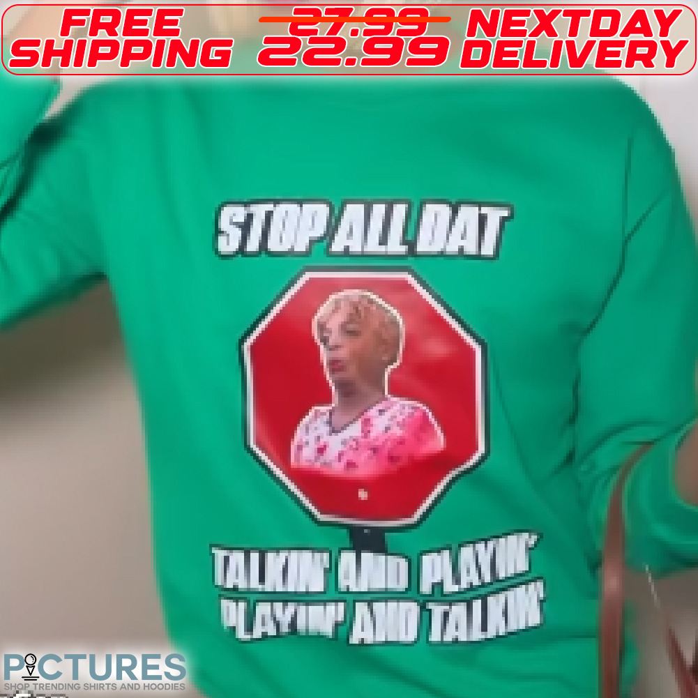 Stop All Dat Talkin And Palyin playin And Talkin Shirt