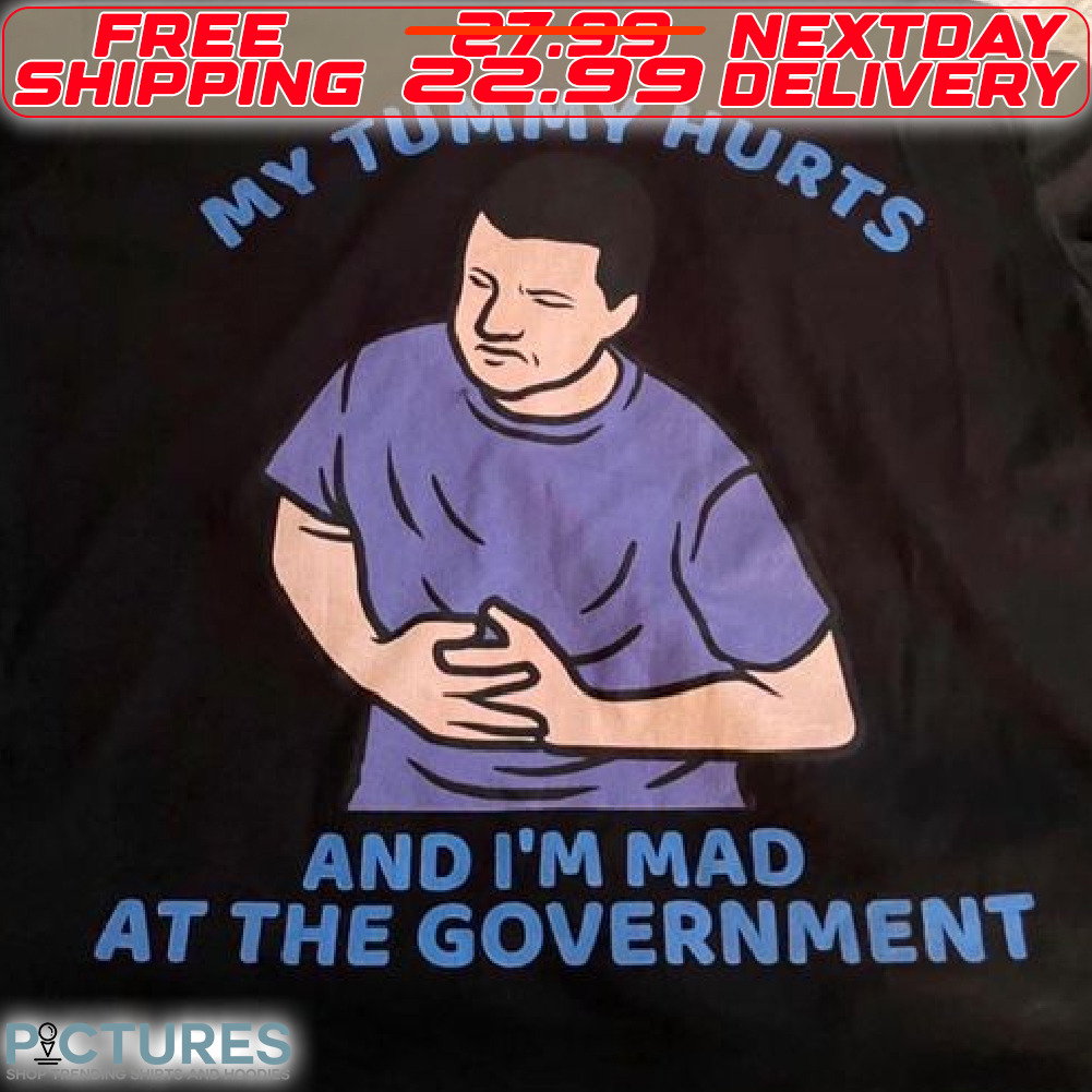 My Tummy Hurts And I Am Mad At The Government Shirt