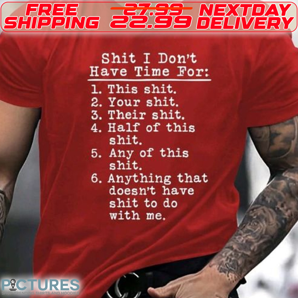 Shit I Don't Have Time For This Shit Your Shit Their Shit Half Of This Shit Any Of This Shit Anything That Doesn't Have Shit To Do With Me Shirt