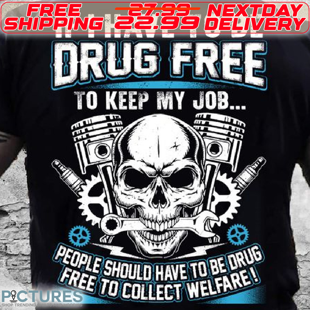 Skull If I Have To be Drug Free To Keep My Job People Should Have To Be Drug Free To Collect Welfare Shirt