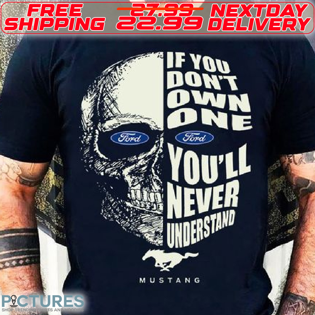 Skull If You Do Not Own One You Will Never Understand Mustang Shirt