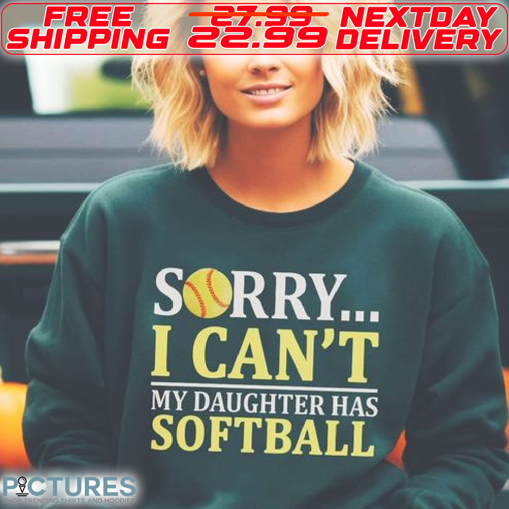 Sorry I Can Not My Daughter Has Softball Shirt
