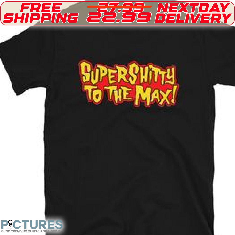 Super Shitty To The Max Shirt