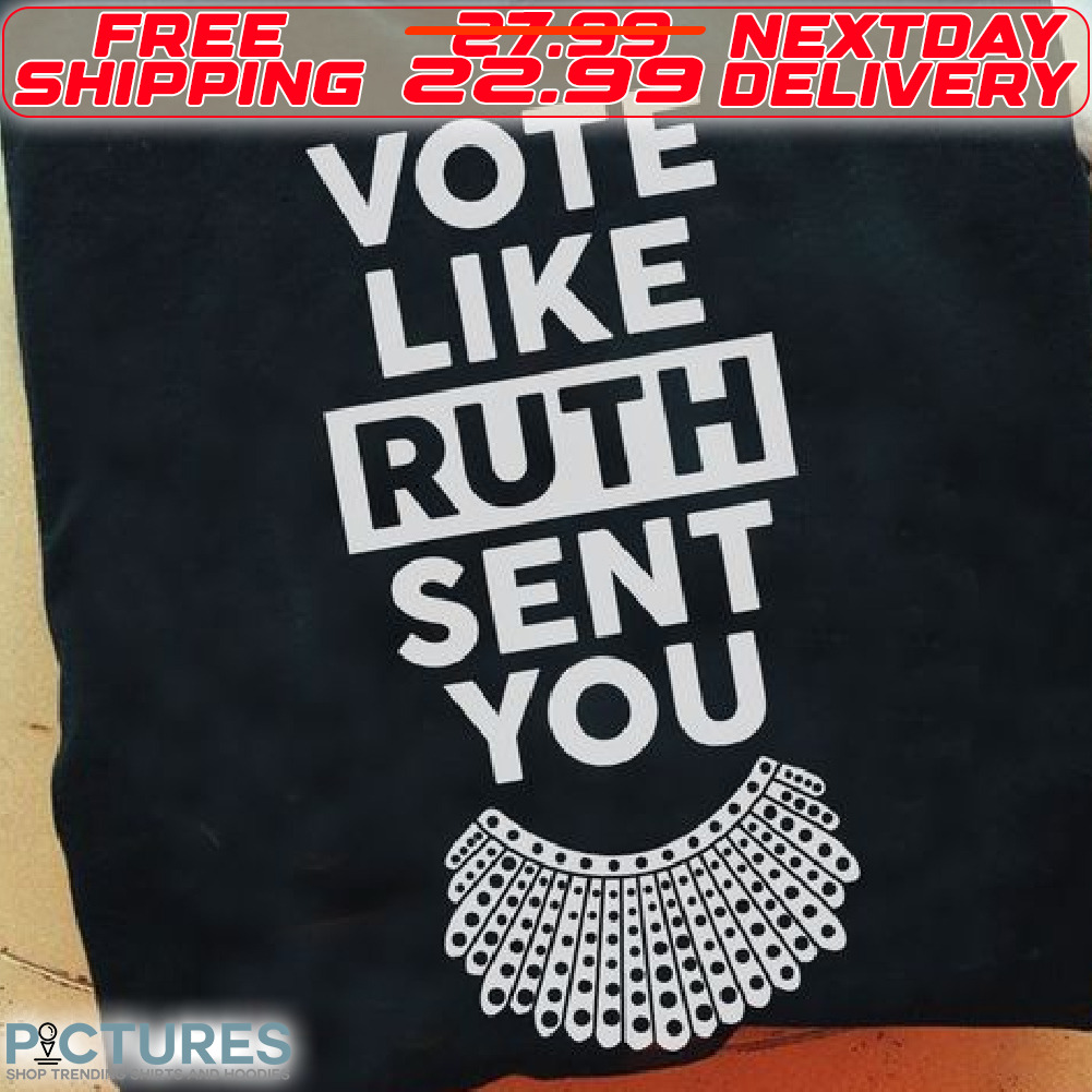 Vote Like ruth Sent You Shirt