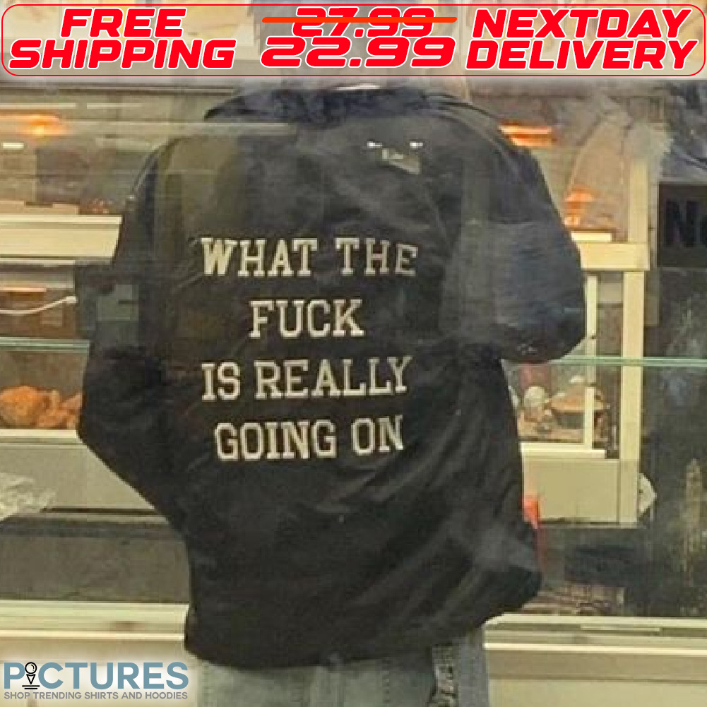 What The Fuck Is Really Going On Shirt