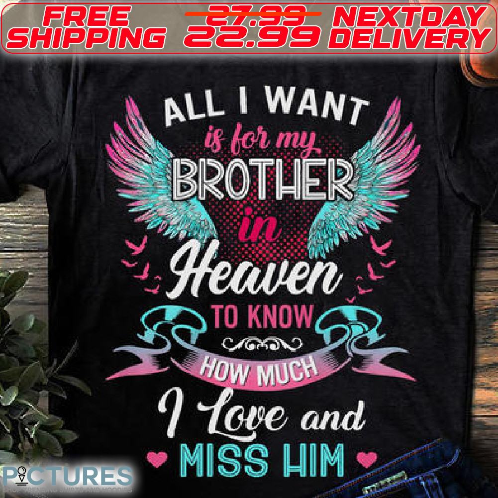 Wings All I Want Is For My Brother In Heaven To know How Much I Love And Miss Him Shirt