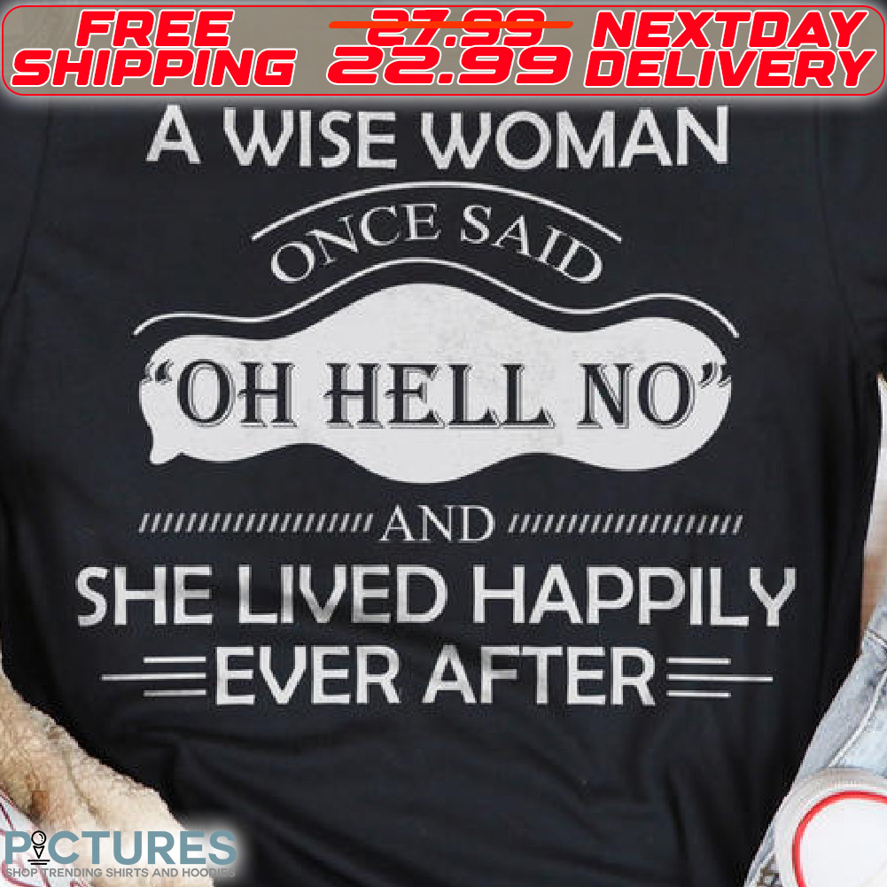 A Wise Woman Once Said Oh Hell No And She Lived Happily Ever After Shirt
