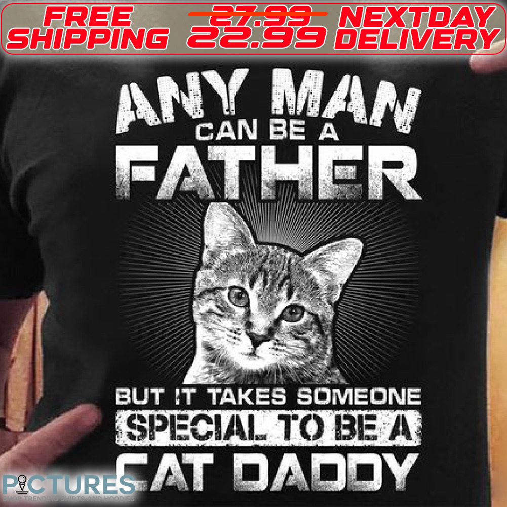 Cat Any Man Can Be A Father But It Takes Someone Special To Be A Cat Daddy Shirt