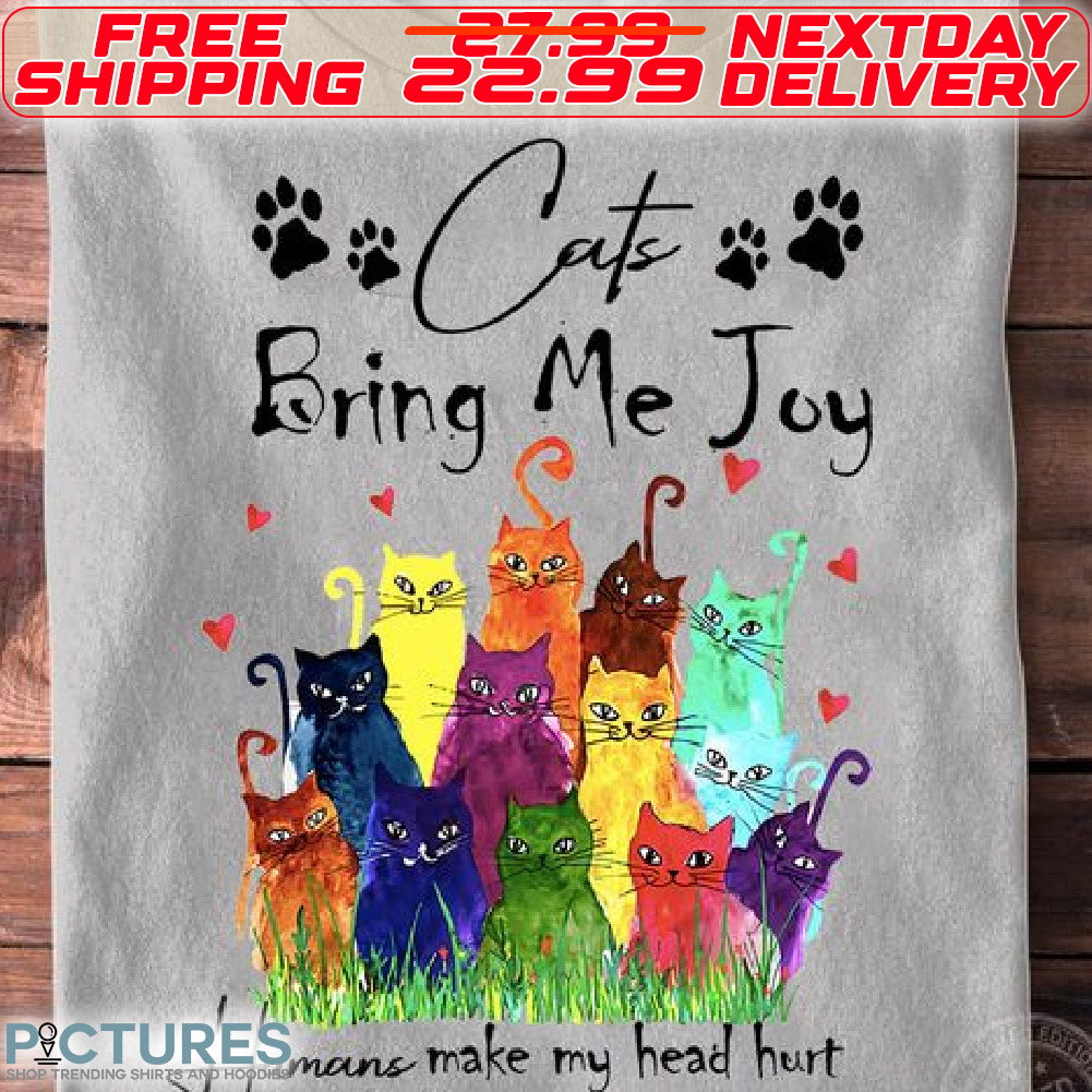 Cats Bring Me Joy humans Make My Head Hurt Shirt