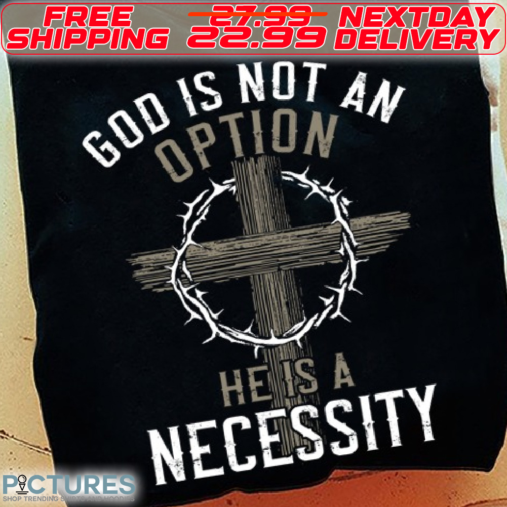 Cross God Is Not An Option He Is A Necessity Shirt