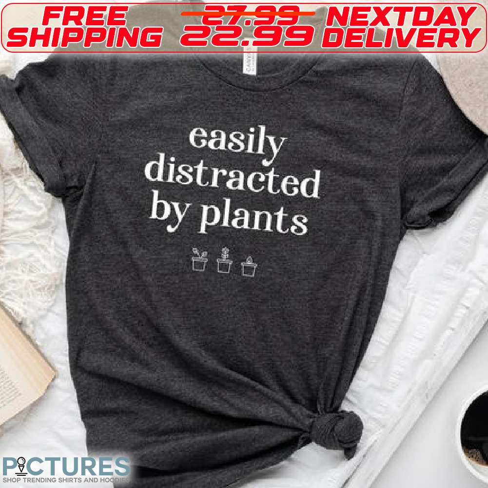 Easily Distracted By Plants Shirt