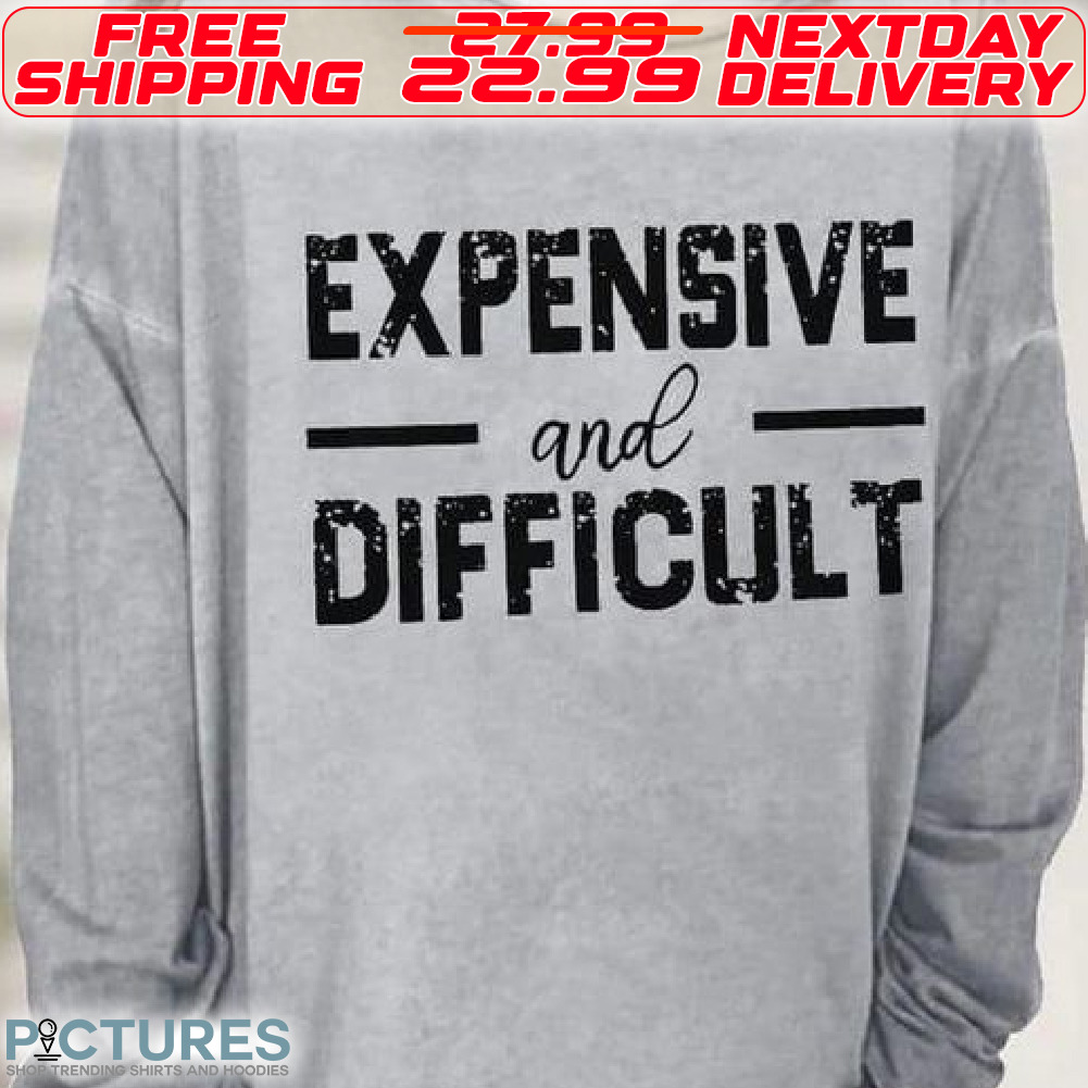 Expensive And Difficult Shirt