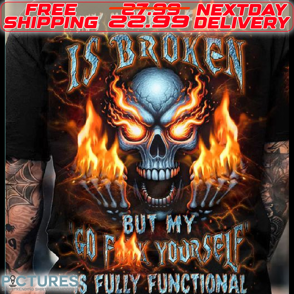 Fire Skull My Give A Fuck Is Broken But My Go Fuck Yourself Is Fully Functional Shirt