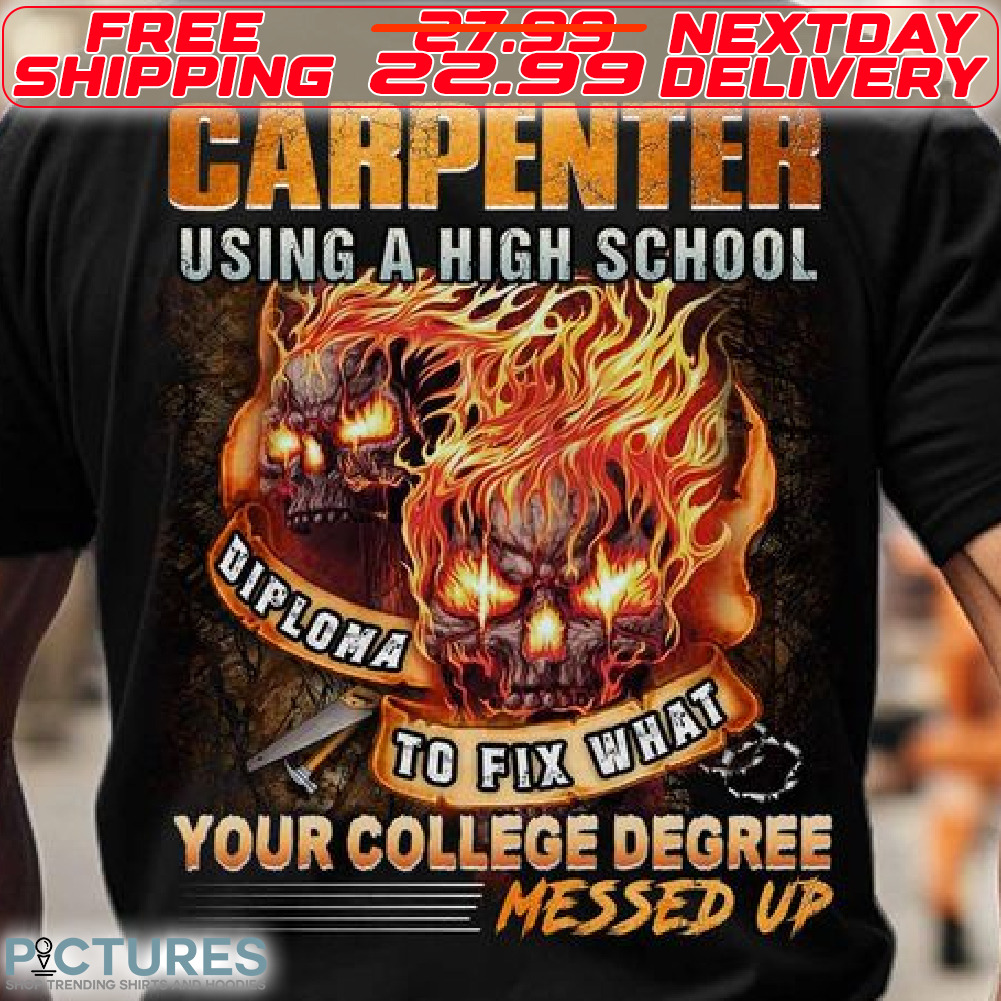 Fire Skulls Carpenter Using A High School Diploma To Fix What Your College Degree Messed Up Shirt