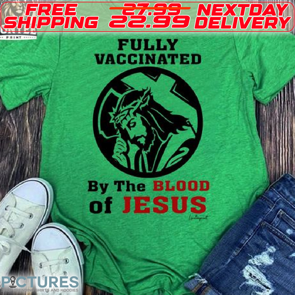 God Fully Vaccinated By The Blood Of Jesus Shirt