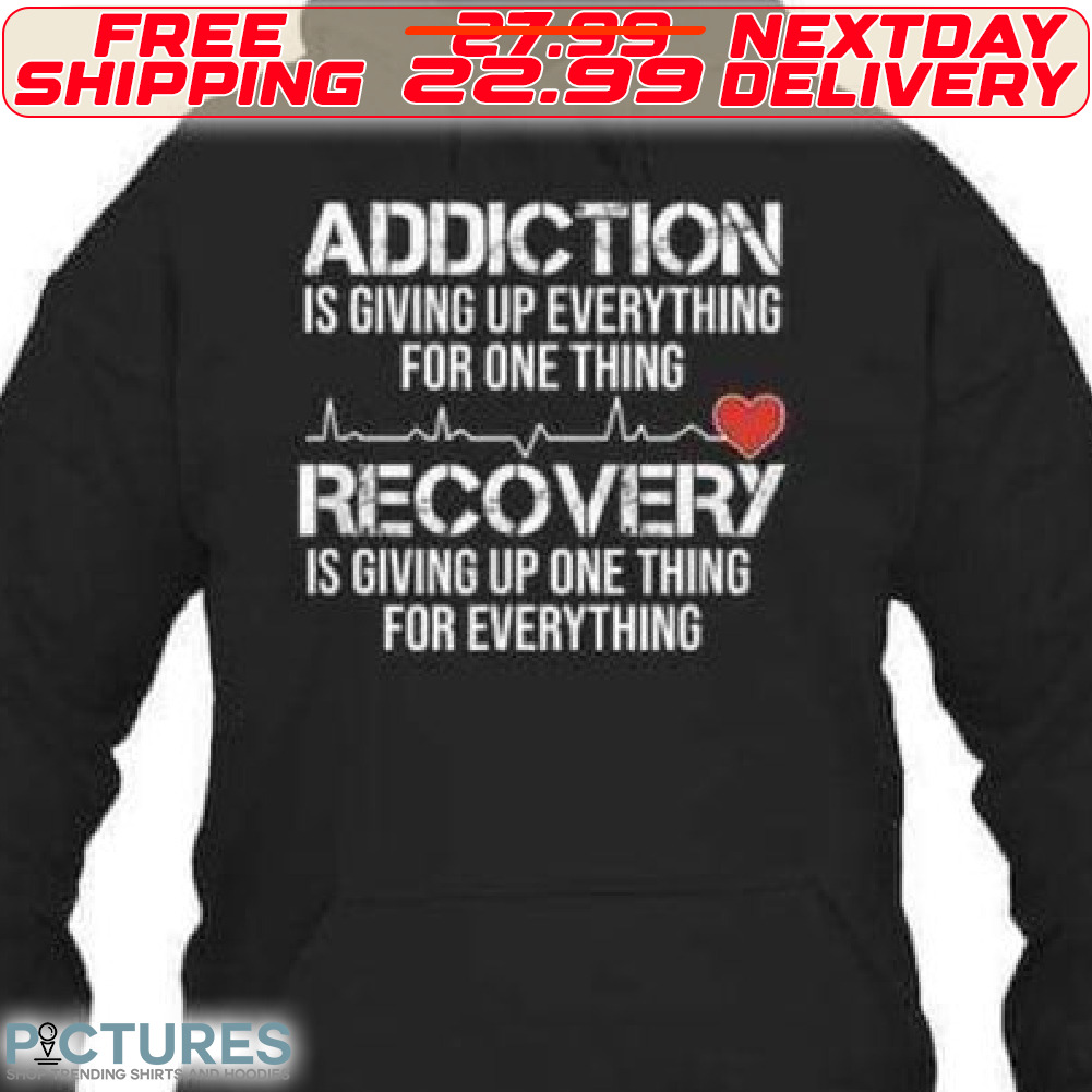 Heart Addiction Is Giving Up Everything For One Thing Recovery Is Giving Up One Thing For Everthing Shirt