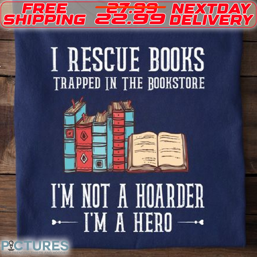 I Rescue Books Trapped In the Bookstore I Am Not A Hoarder I Am A Hero Shirt