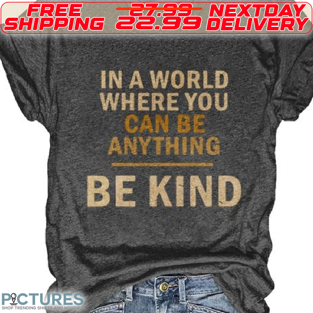 In A World Where You Can Be Anything Be Kind Shirt