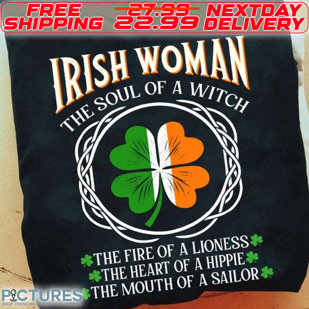 Irish Flag Four Leaf Irish Woman The Soul Of A Witch The Fire Of A Lioness The Heart Of A Hippie The Mouth Of A Sailor Shirt