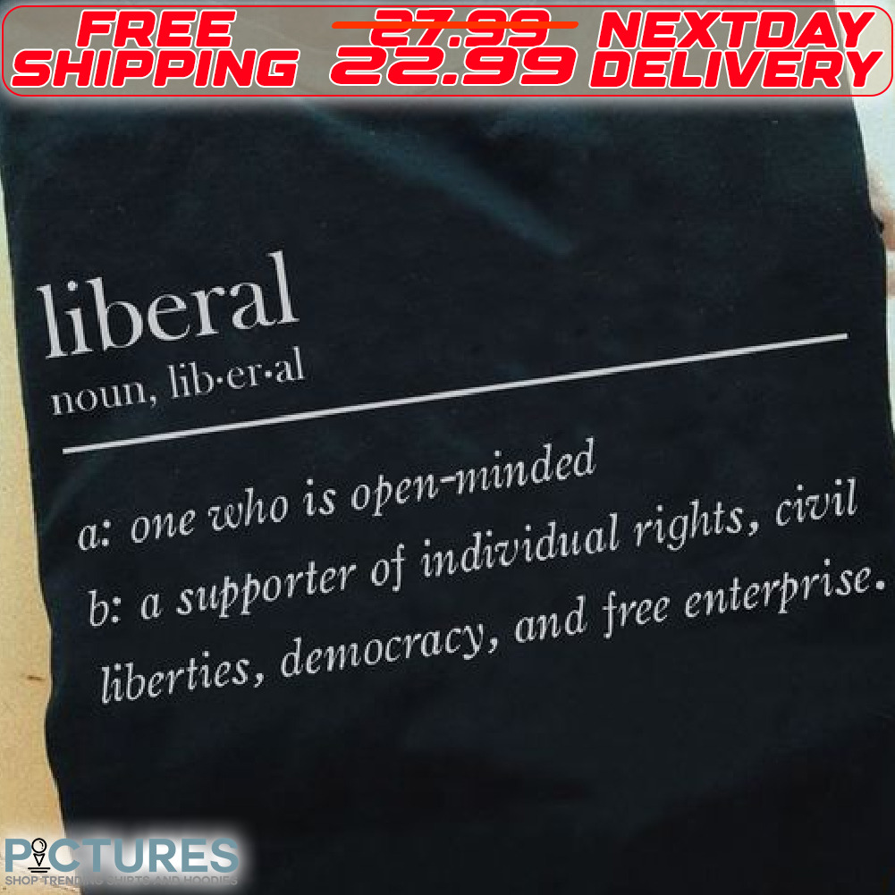 Liberal One Who Is Open Minded A Supporter Of Individual Rights Civil Liberties Democracy And Free Enterprise Shirt