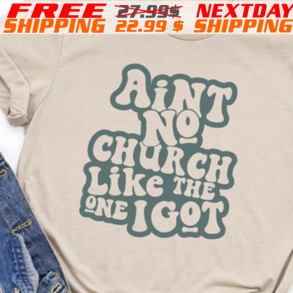 Aint No Church Like The One I got Shirt