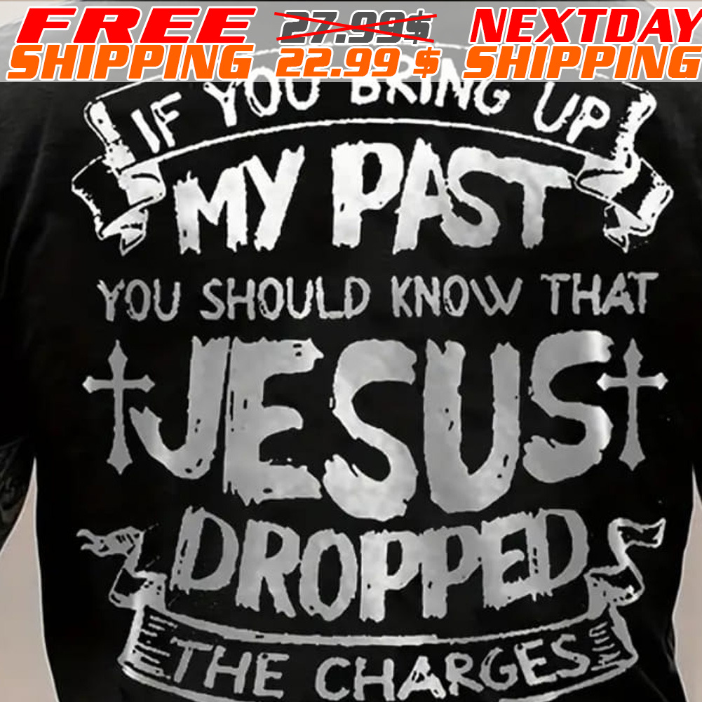 Cross If You Bring Up My Past You Should Know That Jesus Dropped Ethe Charges Shirt